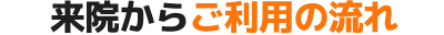 来院からご利用の流れ