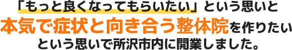 「もっと良くなってもらいたい」という思いと本気で症状と向き合う施術院を作りたいという思いで所沢市内に開業しました。